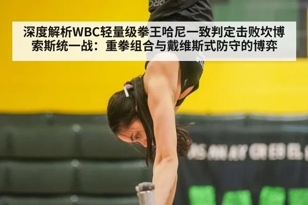 深度解析WBC轻量级拳王哈尼一致判定击败坎博索斯统一战：重拳组合与戴维斯式防守的博弈