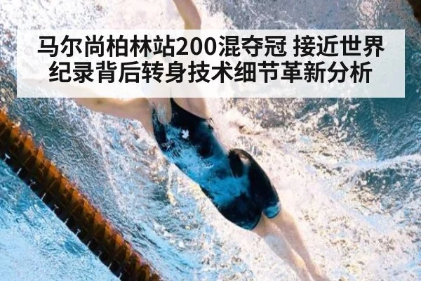 马尔尚柏林站200混夺冠 接近世界纪录背后转身技术细节革新分析